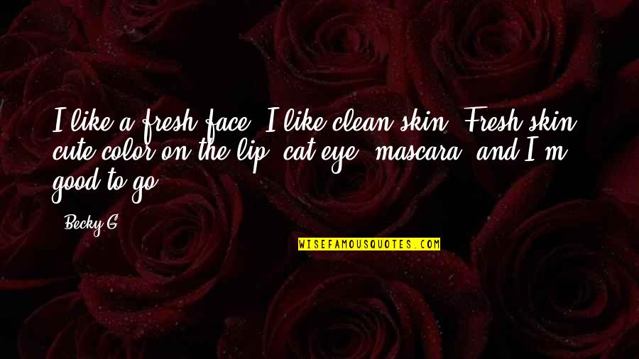 Cute Eye Quotes By Becky G: I like a fresh face. I like clean