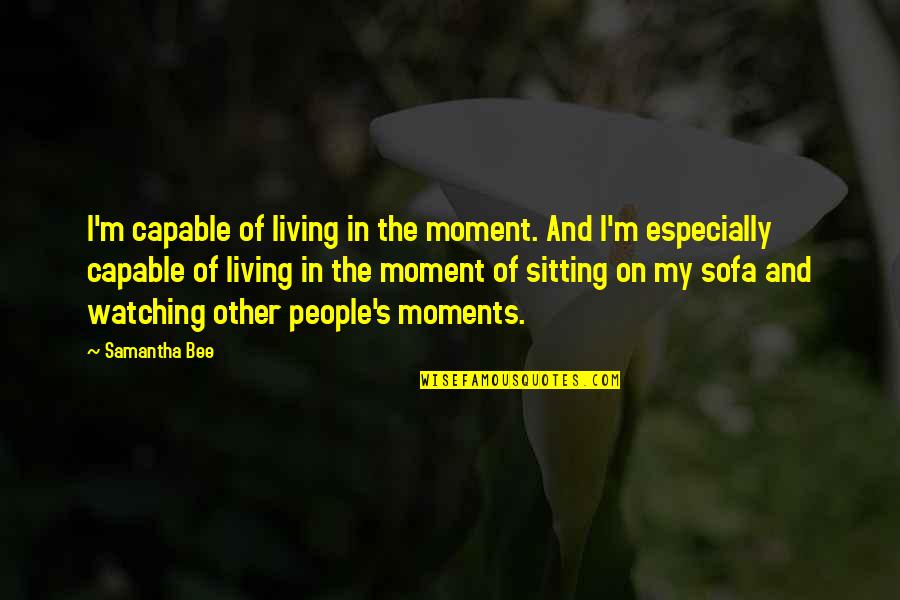 Cute Facebook Caption Quotes By Samantha Bee: I'm capable of living in the moment. And