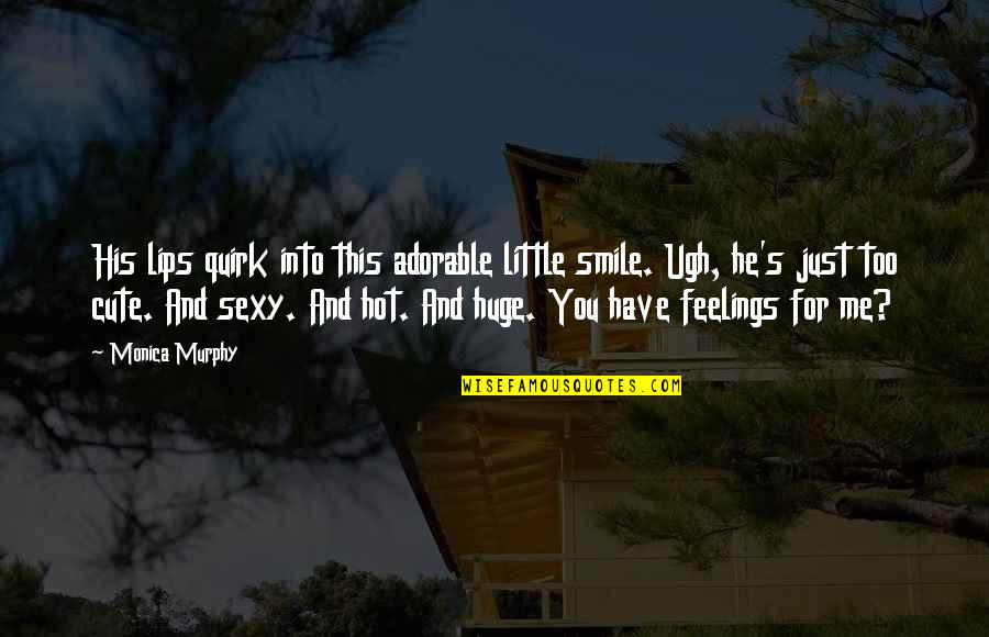 Cute Feelings Quotes By Monica Murphy: His lips quirk into this adorable little smile.