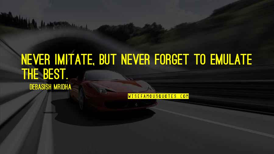 Cute Fire Quotes By Debasish Mridha: Never imitate, but never forget to emulate the