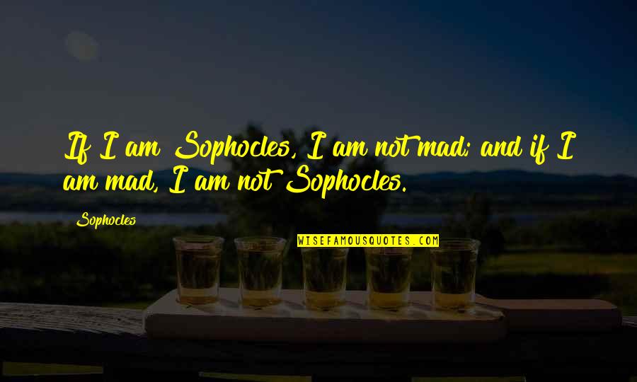 Cute First Time Mom Quotes By Sophocles: If I am Sophocles, I am not mad;