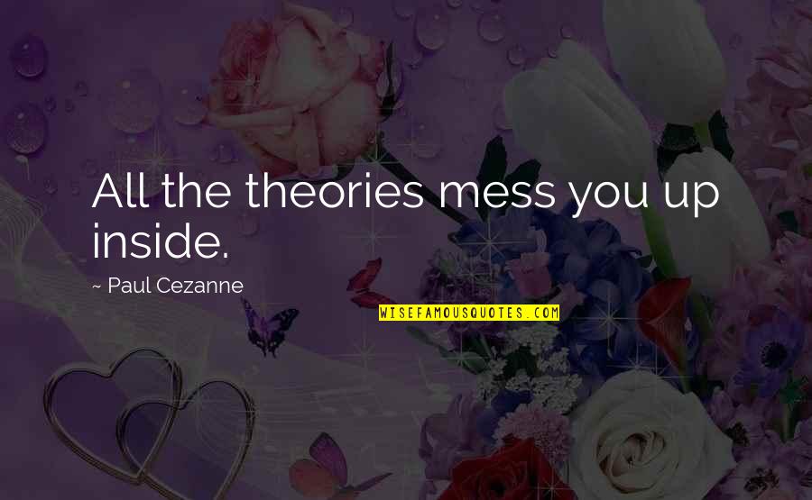 Cute Flowering Quotes By Paul Cezanne: All the theories mess you up inside.