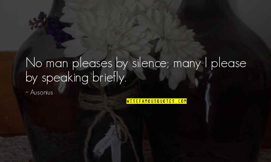 Cute Forgiveness Quotes By Ausonius: No man pleases by silence; many I please