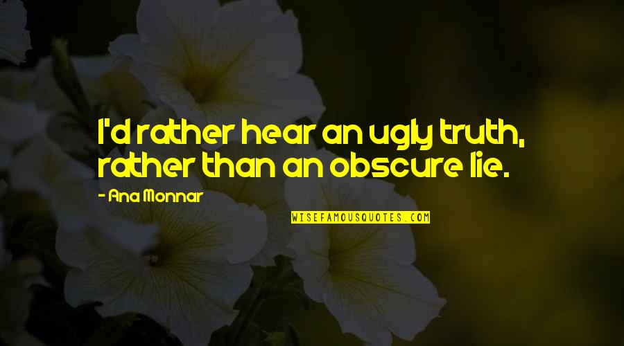 Cute Freaky Quotes By Ana Monnar: I'd rather hear an ugly truth, rather than