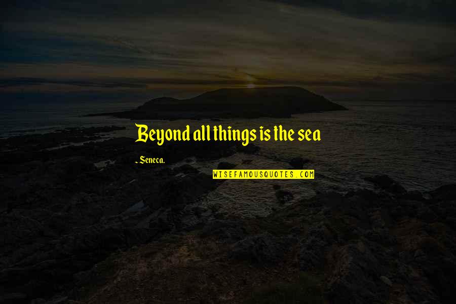 Cute Freaky Quotes By Seneca.: Beyond all things is the sea