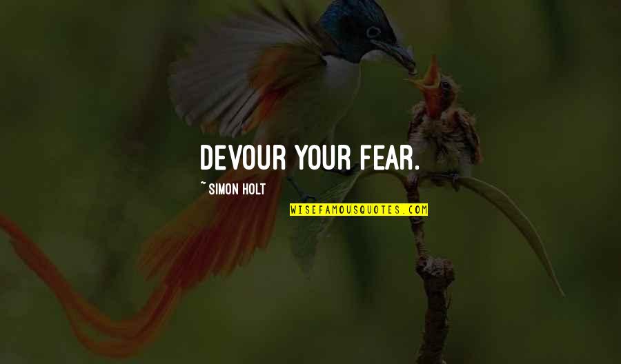 Cute Freaky Quotes By Simon Holt: Devour your fear.