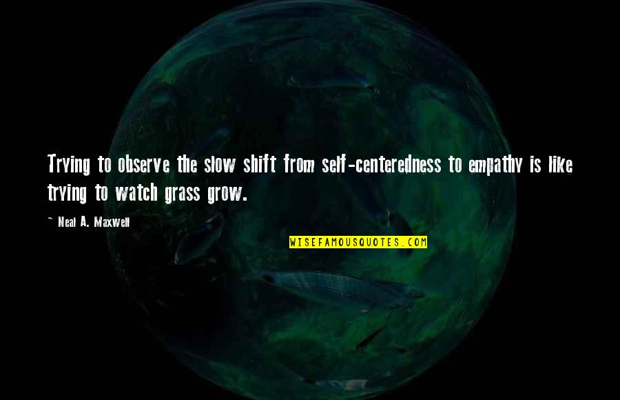 Cute Frog Quotes By Neal A. Maxwell: Trying to observe the slow shift from self-centeredness