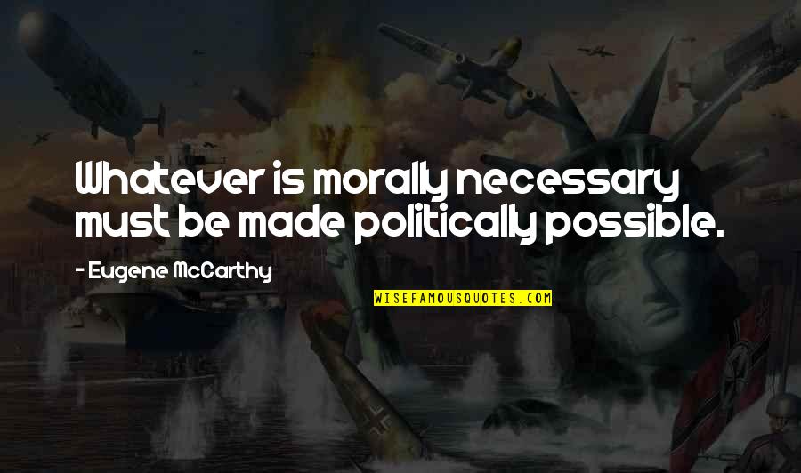 Cute Funny Sassy Quotes By Eugene McCarthy: Whatever is morally necessary must be made politically