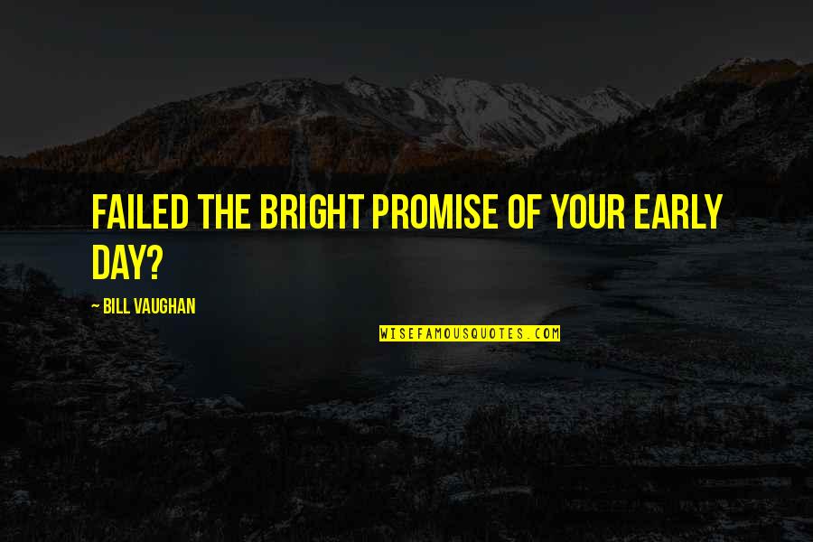 Cute Funny Weird Quotes By Bill Vaughan: Failed the bright promise of your early day?