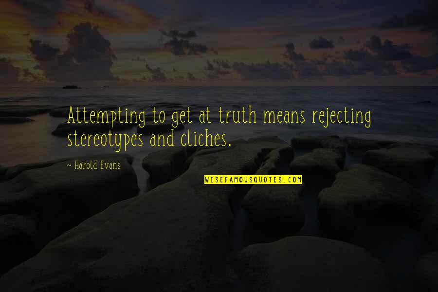 Cute Gf To Bf Quotes By Harold Evans: Attempting to get at truth means rejecting stereotypes