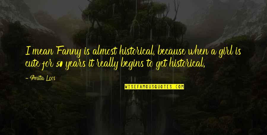 Cute Girl Quotes By Anita Loos: I mean Fanny is almost historical, because when
