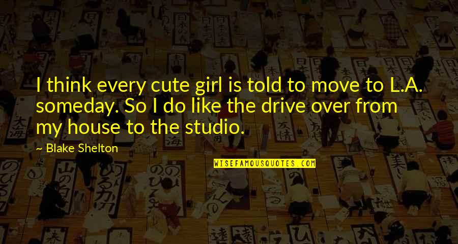 Cute Girl Quotes By Blake Shelton: I think every cute girl is told to Cute Girl Quotes By Blake Shelton: I think every cute girl is told to