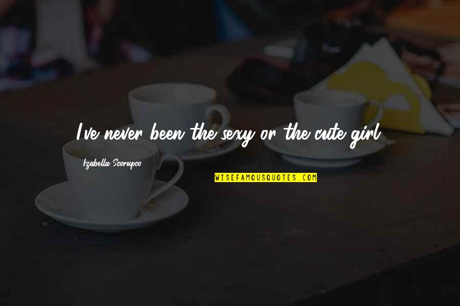 Cute Girl Quotes By Izabella Scorupco: I've never been the sexy or the cute Cute Girl Quotes By Izabella Scorupco: I've never been the sexy or the cute