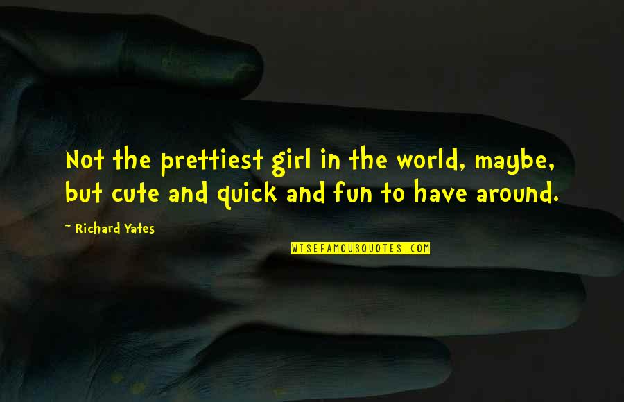 Cute Girl Quotes By Richard Yates: Not the prettiest girl in the world, maybe,