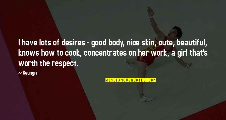 Cute Girl Quotes By Seungri: I have lots of desires - good body, Cute Girl Quotes By Seungri: I have lots of desires - good body,