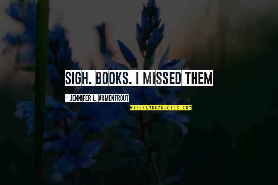 Cute Girlish Quotes By Jennifer L. Armentrout: Sigh. Books. I missed them