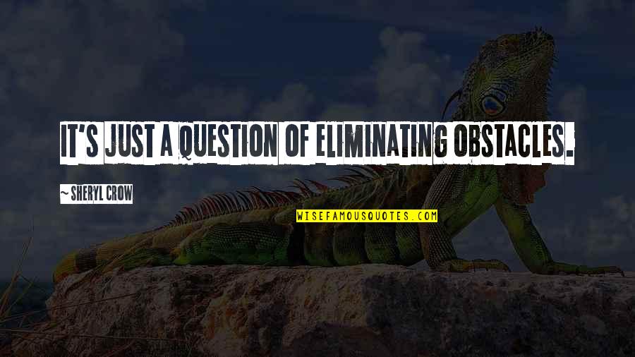 Cute Goalie Quotes By Sheryl Crow: It's just a question of eliminating obstacles.