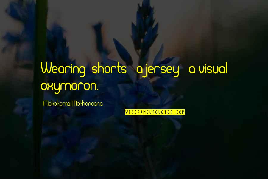 Cute Goodmorning I Love You Quotes By Mokokoma Mokhonoana: Wearing: shorts + a jersey = a visual