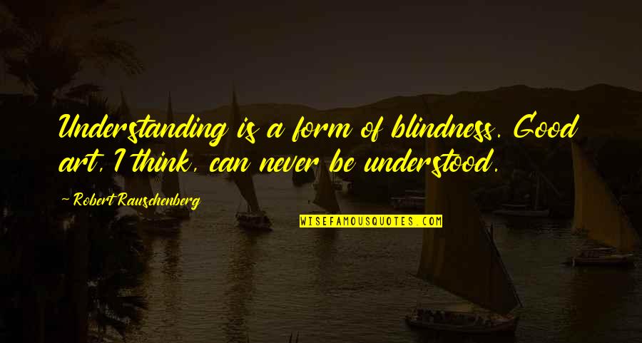 Cute Grad Quotes By Robert Rauschenberg: Understanding is a form of blindness. Good art,