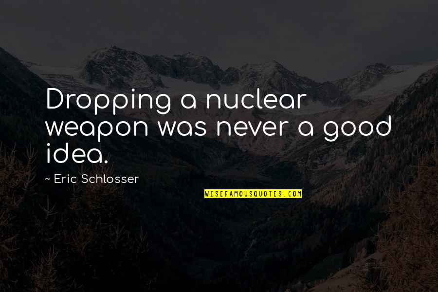 Cute Granddaughters Quotes By Eric Schlosser: Dropping a nuclear weapon was never a good