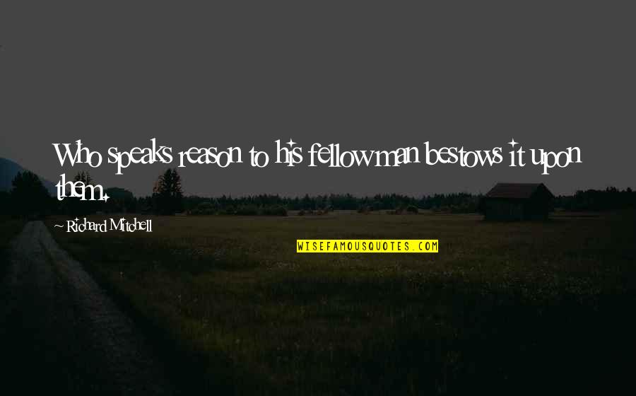 Cute Hello Quotes By Richard Mitchell: Who speaks reason to his fellow man bestows Cute Hello Quotes By Richard Mitchell: Who speaks reason to his fellow man bestows