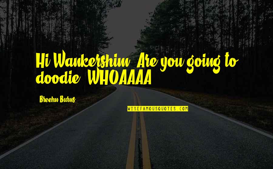 Cute Hi Quotes By Breehn Burns: Hi Wankershim! Are you going to doodie? WHOAAAA!