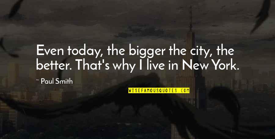 Cute High School Freshman Quotes By Paul Smith: Even today, the bigger the city, the better.