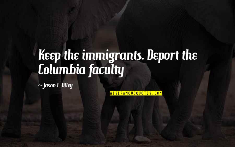 Cute Highschool Quotes By Jason L. Riley: Keep the immigrants. Deport the Columbia faculty