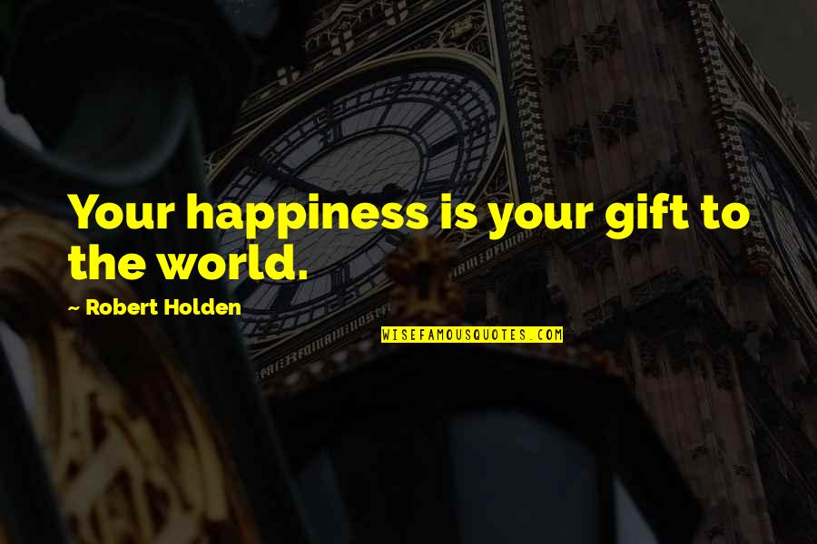 Cute Hint Quotes By Robert Holden: Your happiness is your gift to the world.