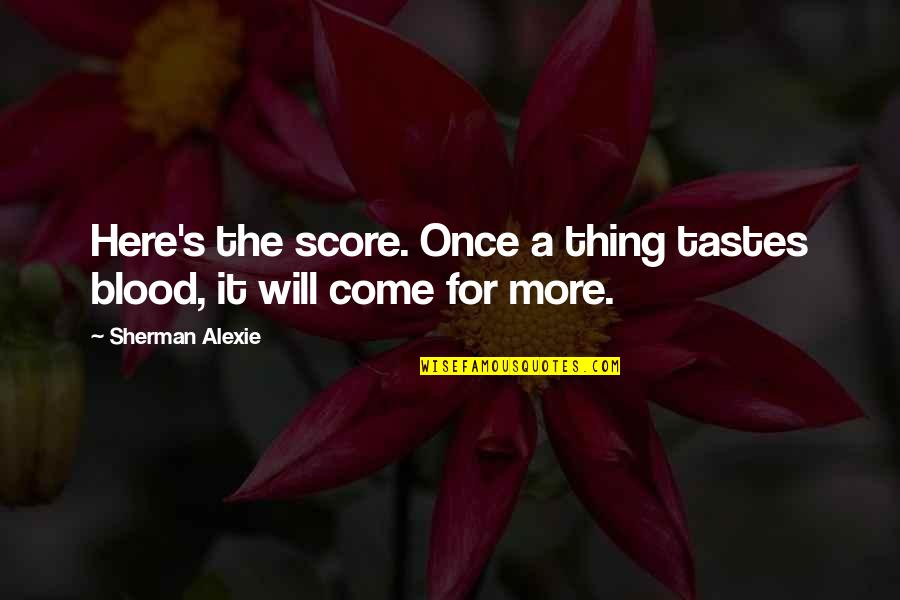 Cute Homeschool Quotes By Sherman Alexie: Here's the score. Once a thing tastes blood,