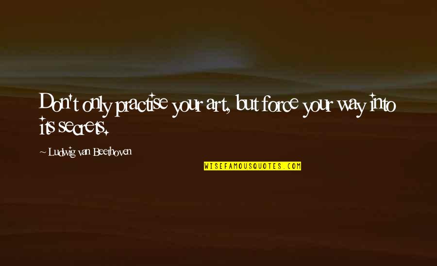 Cute Homework Quotes By Ludwig Van Beethoven: Don't only practise your art, but force your