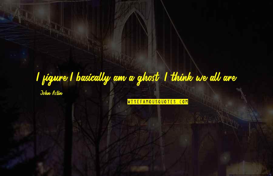 Cute Hosa Quotes By John Astin: I figure I basically am a ghost. I