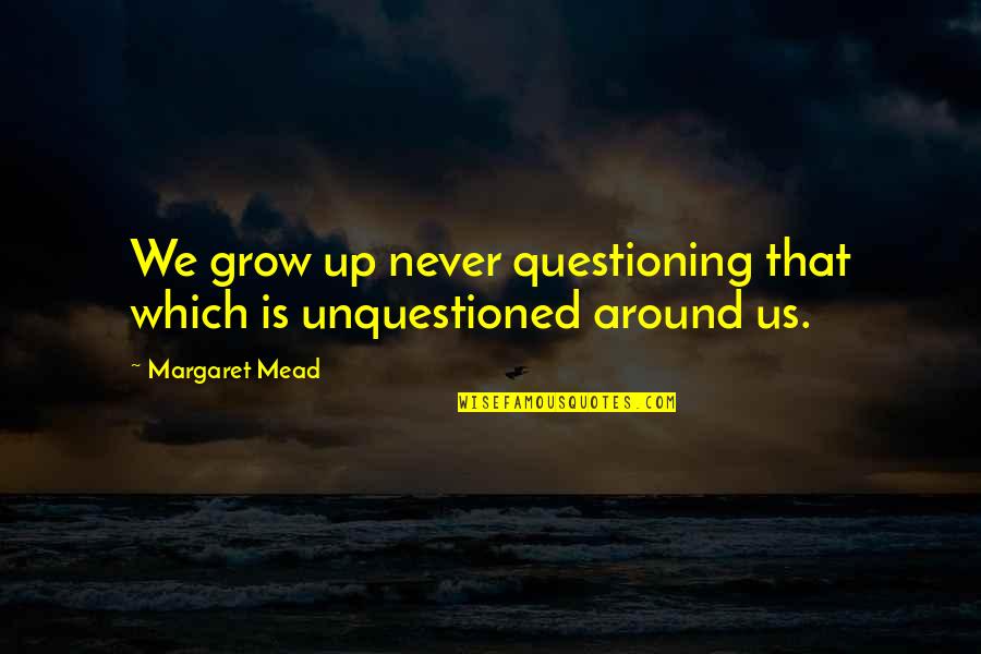 Cute Hot Love Quotes By Margaret Mead: We grow up never questioning that which is