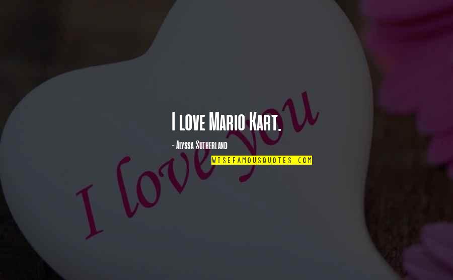 Cute Hustle Quotes By Alyssa Sutherland: I love Mario Kart. Cute Hustle Quotes By Alyssa Sutherland: I love Mario Kart.
