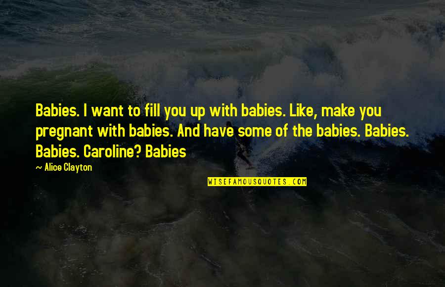 Cute I Like You More Than Quotes By Alice Clayton: Babies. I want to fill you up with