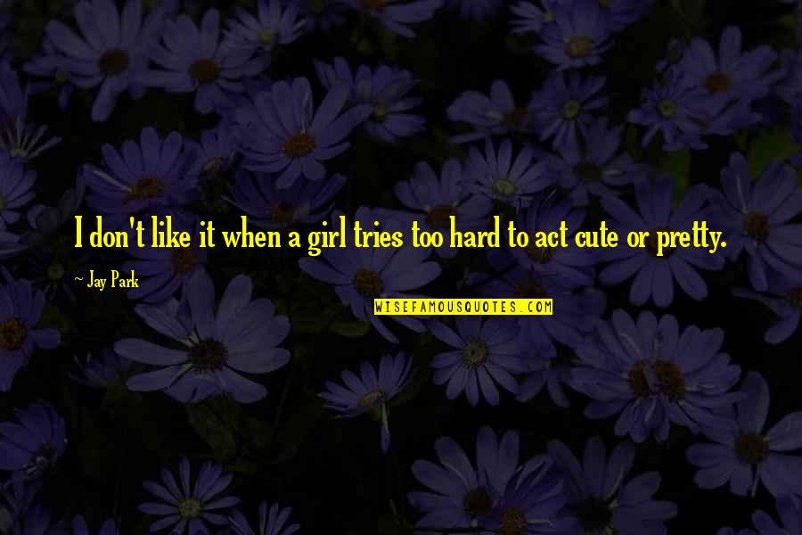 Cute I Like You More Than Quotes By Jay Park: I don't like it when a girl tries