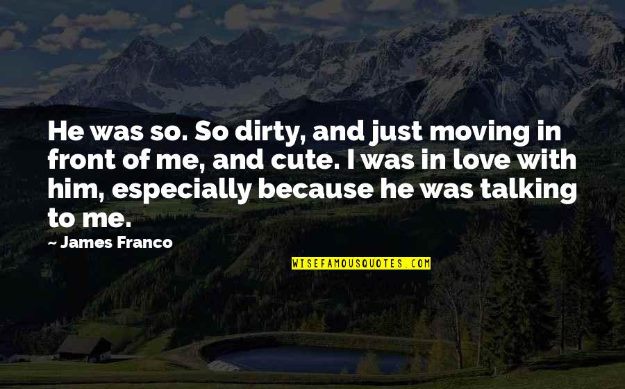 Cute I Love Talking To You Quotes By James Franco: He was so. So dirty, and just moving