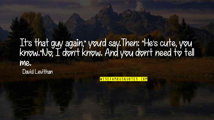 Cute I Need You Quotes By David Levithan: It's that guy again," you'd say.Then: "He's cute,