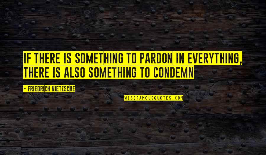 Cute I Need You Quotes By Friedrich Nietzsche: If there is something to pardon in everything,