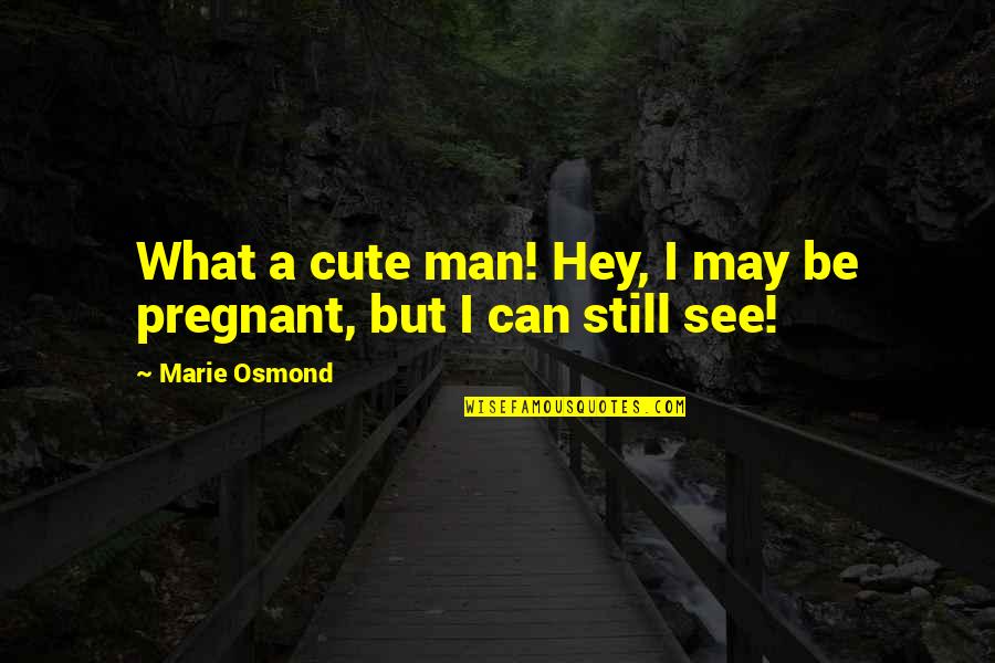 Cute I'm Pregnant Quotes By Marie Osmond: What a cute man! Hey, I may be