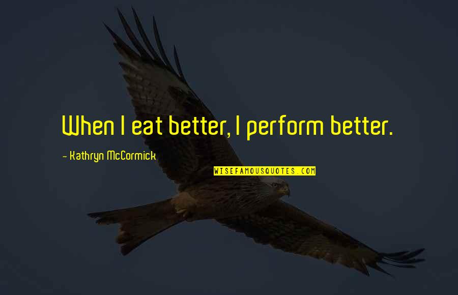 Cute Incorrect Stucky Quotes By Kathryn McCormick: When I eat better, I perform better. Cute Incorrect Stucky Quotes By Kathryn McCormick: When I eat better, I perform better.