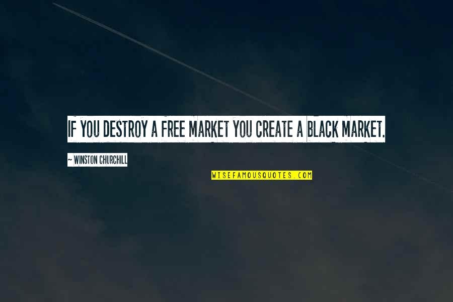 Cute Indie Quotes By Winston Churchill: If you destroy a free market you create