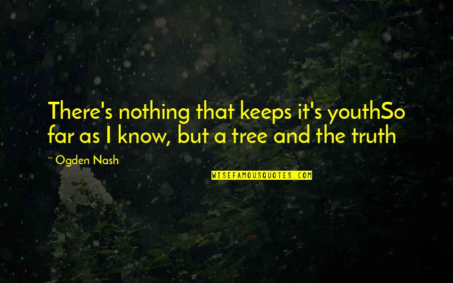 Cute Innocent Girl Quotes By Ogden Nash: There's nothing that keeps it's youthSo far as