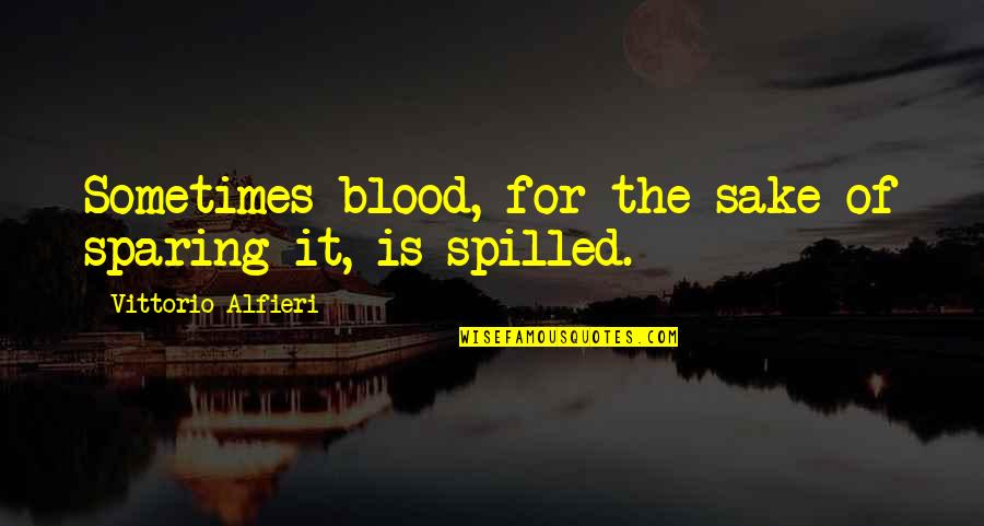 Cute Inspirational Pin Up Quotes By Vittorio Alfieri: Sometimes blood, for the sake of sparing it,