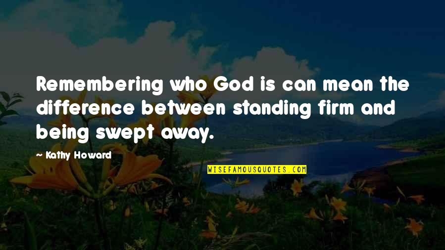 Cute Intimate Quotes By Kathy Howard: Remembering who God is can mean the difference Cute Intimate Quotes By Kathy Howard: Remembering who God is can mean the difference