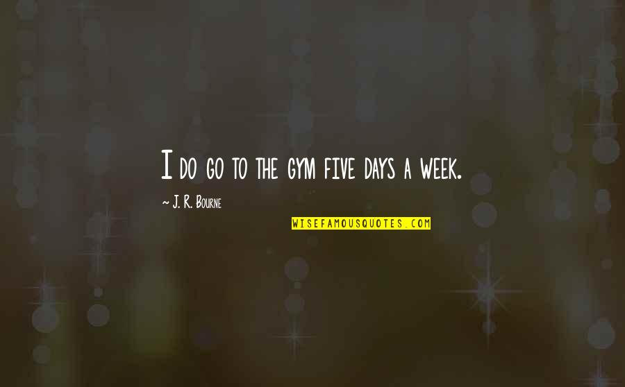 Cute Ipad Quotes By J. R. Bourne: I do go to the gym five days