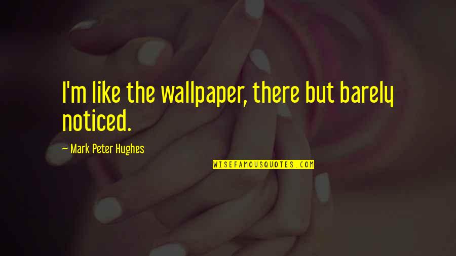 Cute Just Smile Quotes By Mark Peter Hughes: I'm like the wallpaper, there but barely noticed.