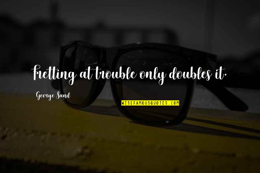 Cute Kangaroo Quotes By George Sand: Fretting at trouble only doubles it. Cute Kangaroo Quotes By George Sand: Fretting at trouble only doubles it.
