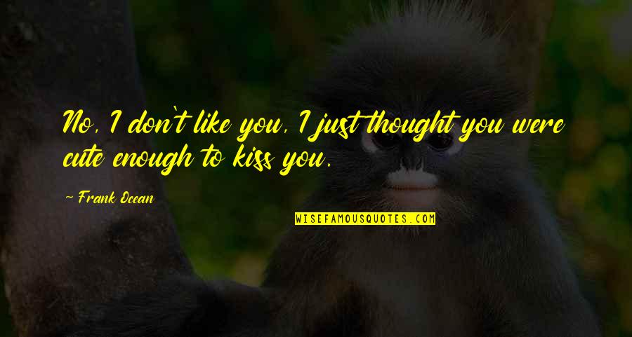 Cute Kiss Quotes By Frank Ocean: No, I don't like you, I just thought