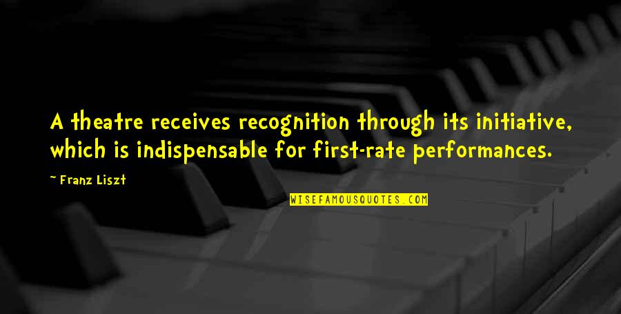 Cute Let's Be Together Quotes By Franz Liszt: A theatre receives recognition through its initiative, which Cute Let's Be Together Quotes By Franz Liszt: A theatre receives recognition through its initiative, which